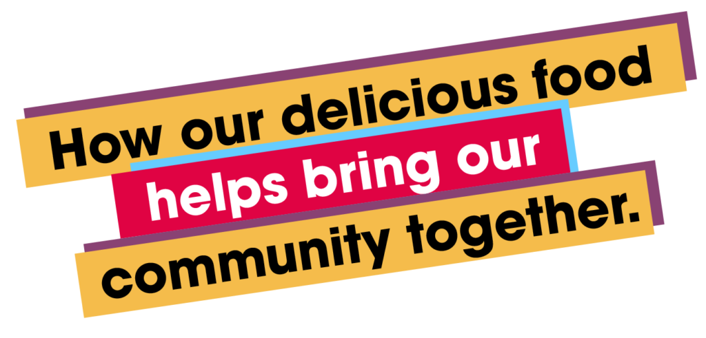 How our delicious food helps bring our community together